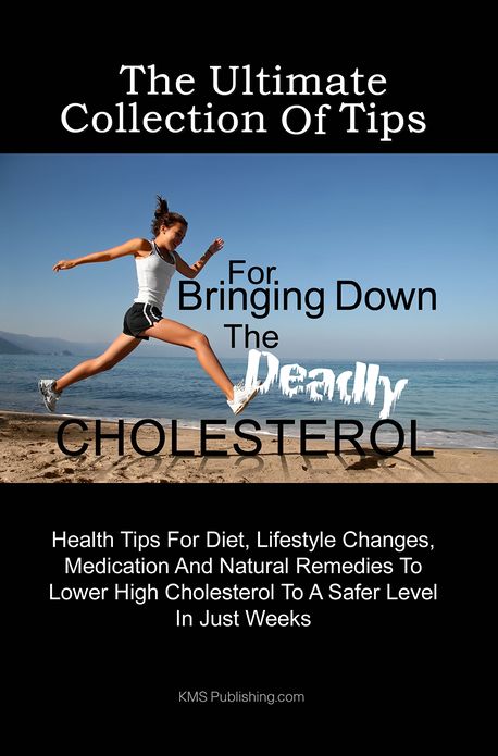The Ultimate Collection Of Tips For Bringing Down The Deadly Cholesterol: Health Tips For Diet, Lifestyle Changes, Medication And Natural Remedies To Lower High Cholesterol To A Safer Level In Just Weeks