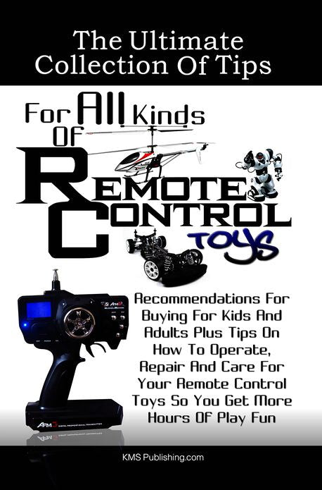 The Ultimate Collection Of Tips For All Kinds Of Remote Control Toys: Recommendations For Buying For Kids And Adults Plus Tips On How To Operate, Repair And Care For Your Remote Control Toys So You Get More Hours Of Play Fun