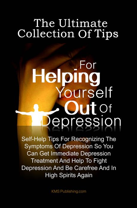 The Ultimate Collection Of Tips For Helping Yourself Out Of Depression: Self-Help Tips For Recognizing The Symptoms Of Depression So You Can Get Immediate Depression Treatment And Help To Fight Depression And Be Carefree And In High Spirits Again
