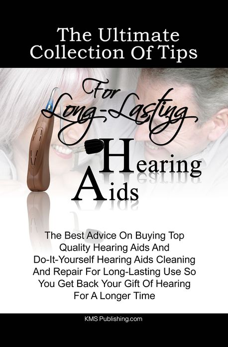 The Ultimate Collection Of Tips For Long-Lasting Hearing Aids: The Best Advice On Buying Top Quality Hearing Aids And Do-It-Yourself Hearing Aids Cleaning And Repair For Long-Lasting Use So You Get Back Your Gift Of Hearing For A Longer Time