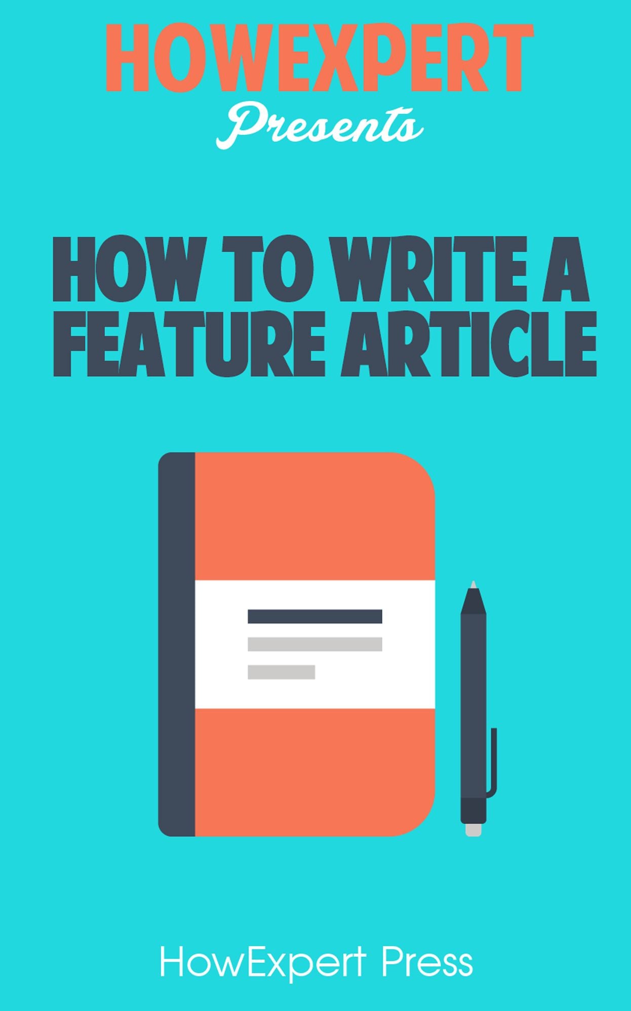 How To Write Feature Articles - Your Step-By-Step Guide To Writing Feature Articles