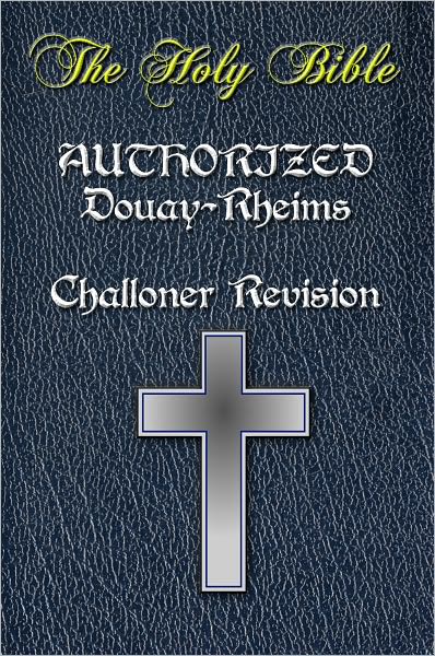 The Catholic Bible, Catholic Holy Bible - Complete & Authorized DOUAY-RHEIMS version, CHALLONER REVISION Old & New Testaments - INCLUDES *APPENDIX* AND *DICTIONARY* / Rheims-Douai / D-R / Douai Bible [NOOK OPTIMIZED] Table of Contents with Easy Navigation