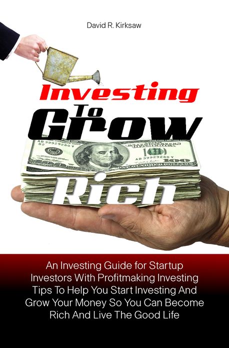 Investing to Grow Rich: An Investing Guide for Startup Investors With Profitmaking Investing Tips To Help You Start Investing And Grow Your Money So You Can Become Rich And Live The Good Life