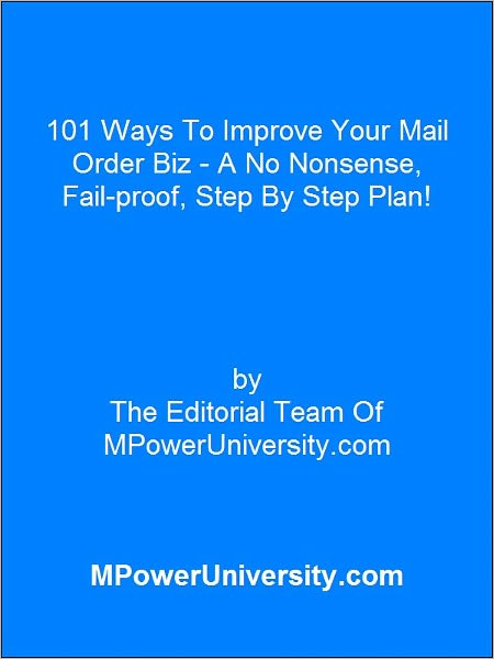 101 Ways To Improve Your Mail Order Biz - A No Nonsense, Fail-proof, Step By Step Plan!