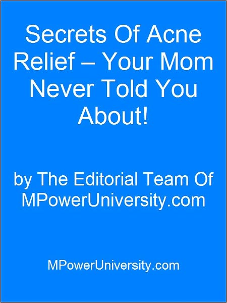 Secrets Of Acne Relief – Your Mom Never Told You About!
