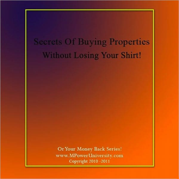Secrets Of Buying Properties Without Losing Your Shirt - Or Your Money Back!