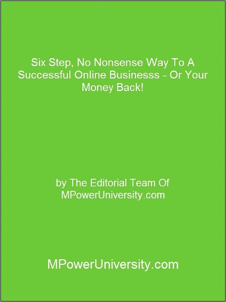 Six Step, No Nonsense Way To A Successful Online Business - Or Your Money Back!