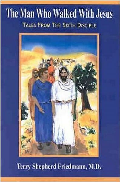 The Man Who Walked With Jesus: Tales from the Sixth Disciple