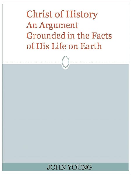 Christ of History An Argument Grounded in the Facts of His Life on Earth