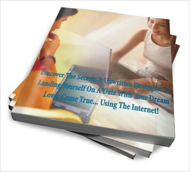 Discover The Secrets & Unwritten Strategies To Landing Yourself On A Date With Your Dream Lover Come True... Using The Internet!