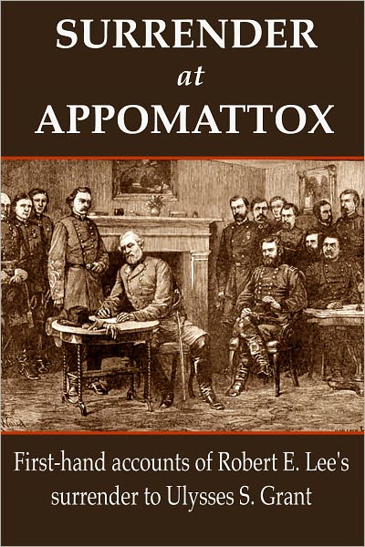 Surrender at Appomattox: First-hand Accounts of Robert E. Lee's Surrender to Ulysses S. Grant