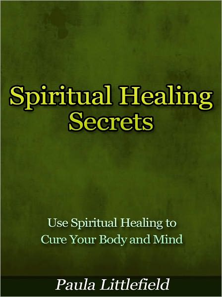Spiritual Healing Secrets - Use Spiritual Healing to Cure Your Body and Mind