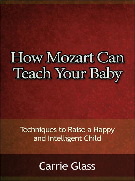 How Mozart Can Teach Your Baby - Techniques to Raise a Happy and Intelligent Child