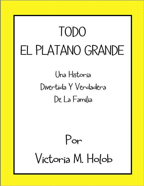 TODO EL PLATANO GRANDE, Una Historia Divertida Y Verdadera De La Familia