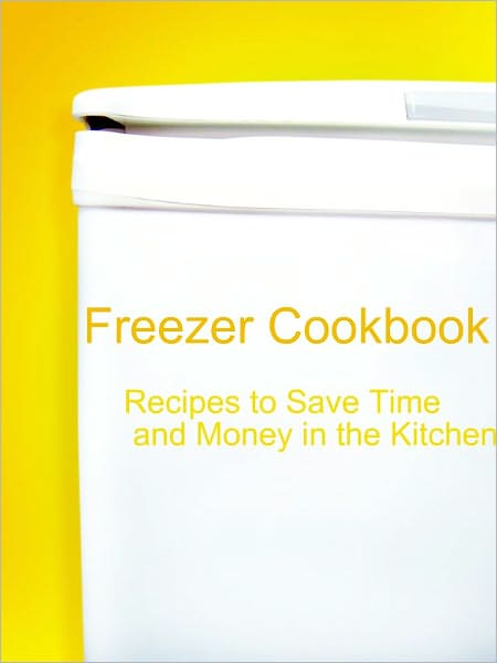 Freezer Cookbook: Recipes to Save Time and Money in the Kitchen