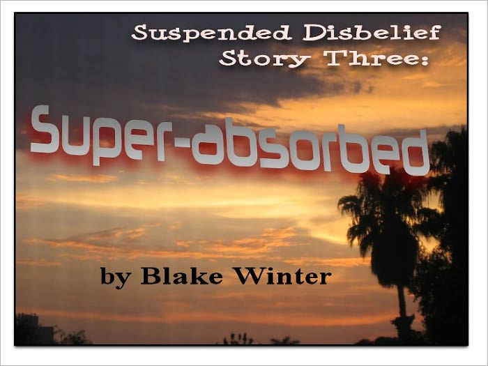 Suspended Disbelief Story Three: Super-Absorbed
