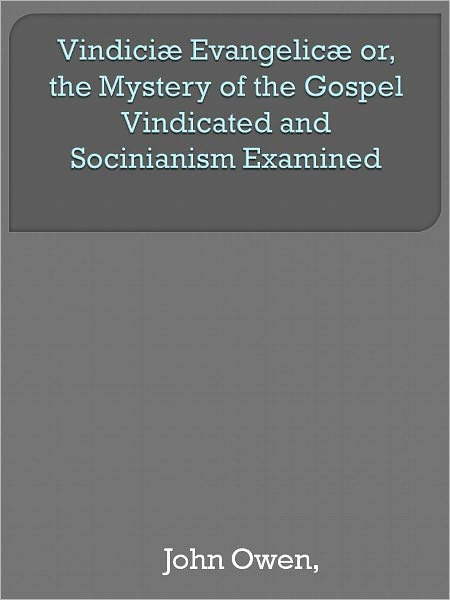 Vindici&aelig; Evangelic&aelig; or, the Mystery of the Gospel Vindicated and Socinianism Examined
