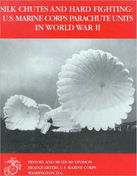 Silk Chutes and Hard Fighting : U.S . Marine Corps Parachute Units in World War II