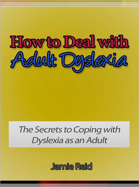 How to Deal with Adult Dyslexia - The Secrets to Coping with Dyslexia as an Adult
