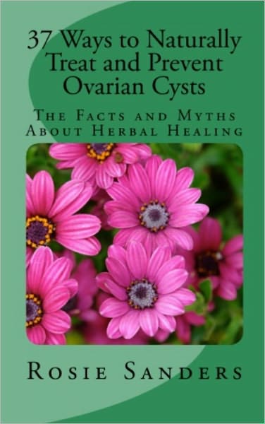 37 Ways to Naturally Treat and Prevent Ovarian Cysts: The Facts and Myths About Herbal Healing