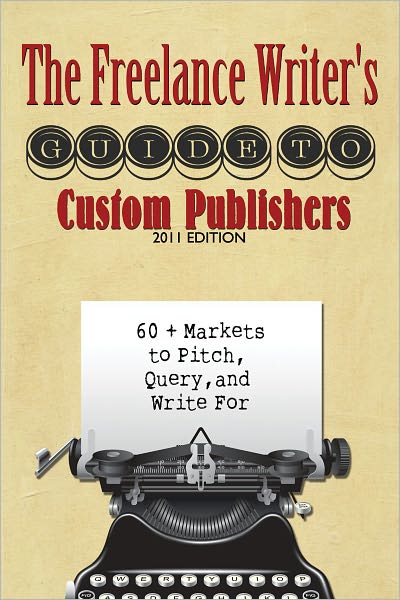 The Freelance Writer's Guide to Custom Publishers: 60+ Markets to Pitch, Query, and Writer For