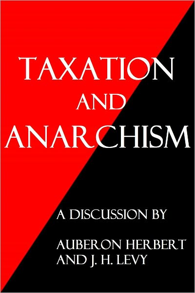 Taxation and Anarchism: A Discussion between the Hon. Auberon Herbert and J. H. Levy
