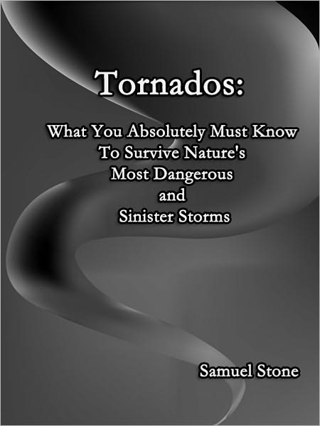Tornados: What You Absolutely Must Know To Survive Nature's Most Dangerous and Sinister Storms