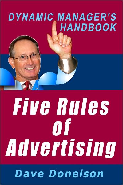 Five Rules Of Advertising: The Dynamic Managers Handbook Of Small Business Advertising