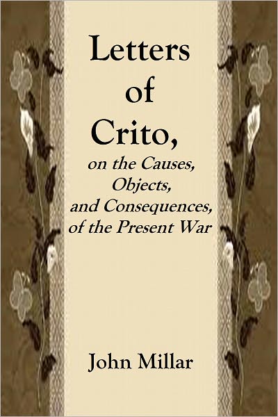 LETTERS OF CRITO, on the Causes, Objects, and Consequences, of the Present War