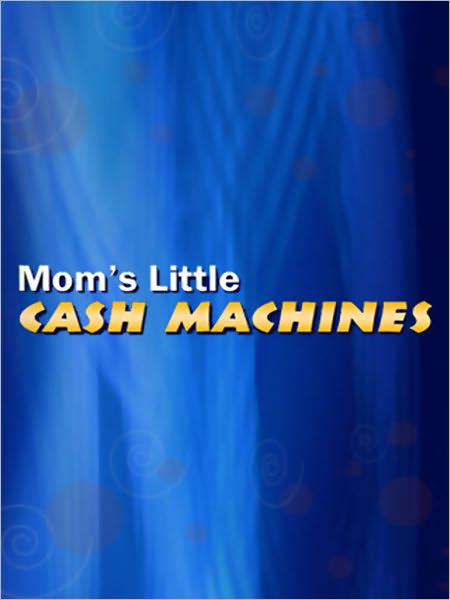 Moms Little Cash Machines