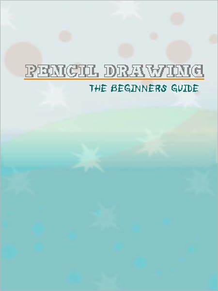 Pencil Drawing The Beginners Guide
