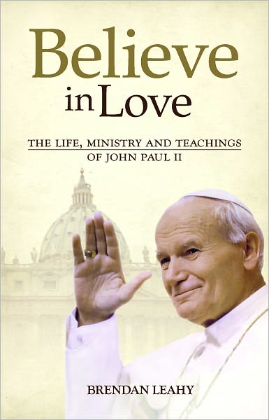 Believe in Love: The Life, Ministry and Teachings of John Paul II