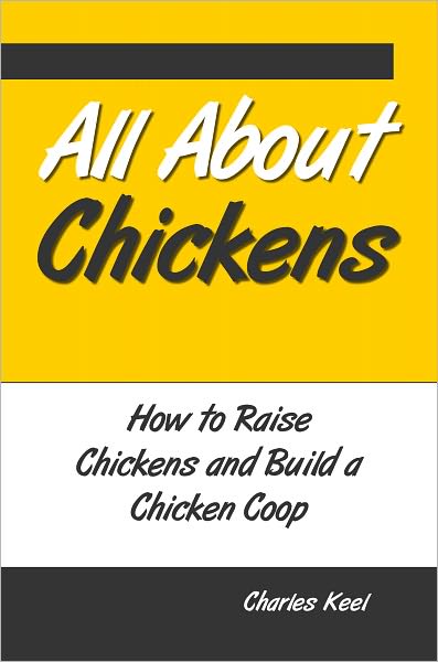 All About Chickens: How to Raise Chickens and Build a Chicken Coop