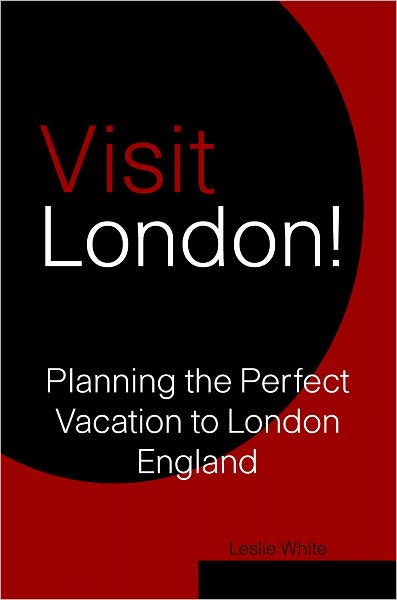 Visit London! Planning The Perfect Vacation to London England