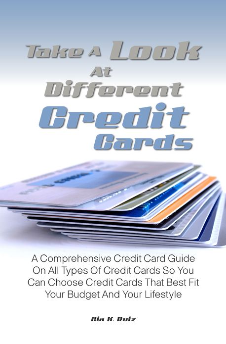 Take A Look At Different Credit Cards: A Comprehensive Credit Card Guide On All Types Of Credit Cards So You Can Choose Credit Cards That Best Fit Your Budget And Your Lifestyle