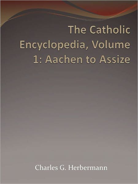 The Catholic Encyclopedia, Volume 1: Aachen to Assize
