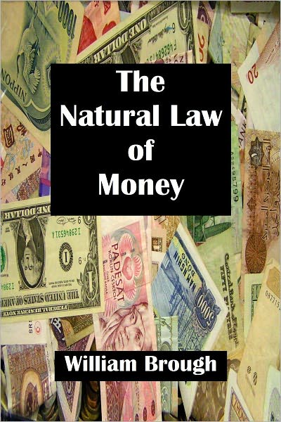 The Natural Law of Money: The Successive Steps in the Growth of Money traced from the Days of Barter to the Introduction of the Modern Clearing House and Monetary Principles Examined in their Relation to Past and Present Legislation
