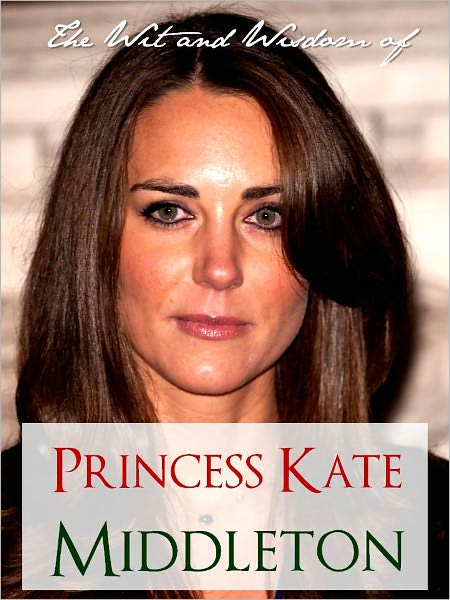 THE WIT AND WISDOM OF PRINCESS KATE MIDDLETON (Special Nook Edition): COLLECTION OF QUOTES BY KATE MIDDLETON NOOKbook for The Royal Wedding of Prince William and Kate Middleton (Kate and Wills) THE ROYAL WEDDING NOOK with Extra Bonus Material