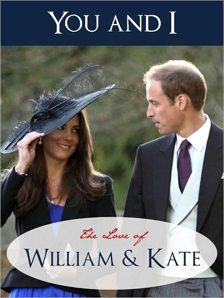 YOU AND I - THE LOVE OF WILLIAM AND KATE (Special Nook Edition) SPECIAL ILLUSTRATED GUIDE, POEMS, QUOTES AND BIOGRAPHICAL NOTES FOR THE ROYAL WEDDING Royal Wedding of Kate Middleton and Prince William of Wales (NOOKbook) Love Poems & Biographical Notes
