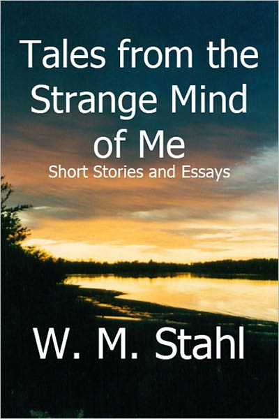 Tales from the Strange Mind of Me: Short Stories and Essays