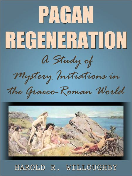 Pagan Regeneration A Study of Mystery Initiations in the Graeco-Roman World