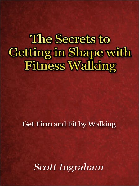 The Secrets to Getting in Shape with Fitness Walking - Get Firm and Fit by Walking