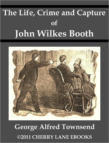 The Life, Crime and Capture of John Wilkes Booth [Illustrated]