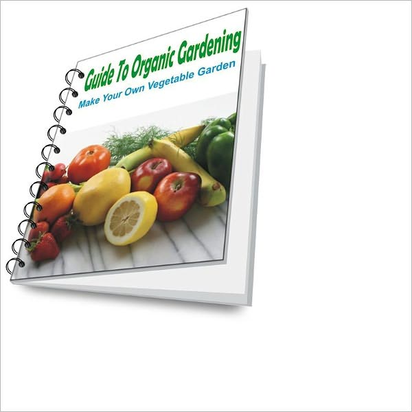 Guide To Organic Gardening - Make Your Own Vegetable Garden