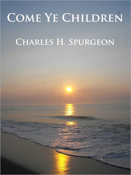 Come Ye Children : A Book for Parents and Teachers on the Christian Training of Children - Unabridged (Formatted & Optimized for Nook)