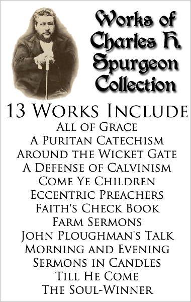 Works of Charles H. Spurgeon Collection - 13 BOOKS Include: All of Grace, Faith's Check Book, Morning and Evening, The Soul Winner, Till He Come, Farm Sermons, Sermons in Candles, Come Ye Children, A Puritan Catechism, and MORE!