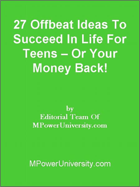 27 Offbeat Ideas To Succeed In Life For Teens Or Your Money Back!