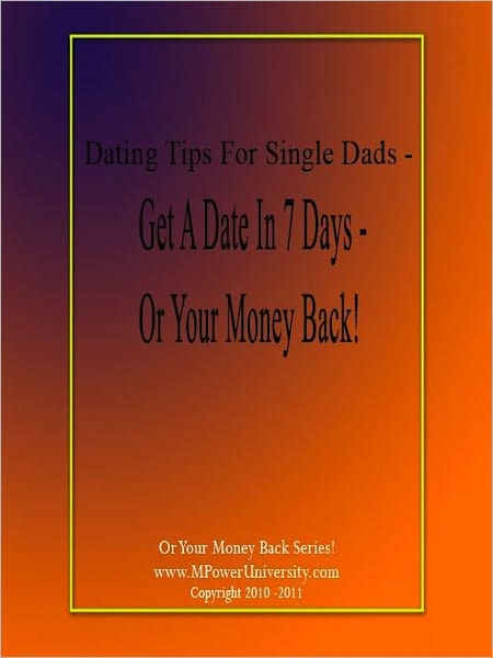 Dating Tips For Single Dads - Get A date In 7 Days - Or Your Money back!