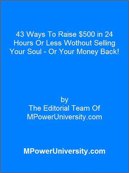 43 Ways To Raise $500 in 24 Hours Or Less Wothout Selling Your Soul Or Your Money Back!