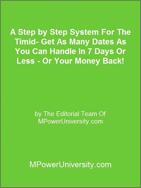 A Step by Step System For The Timid Get As Many Dates As You Can Handle In 7 Days Or Less Or Your Money Back!